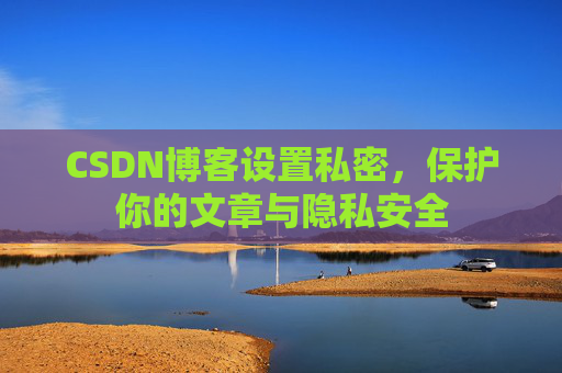 CSDN博客设置私密,保护你的文章与隐私安全