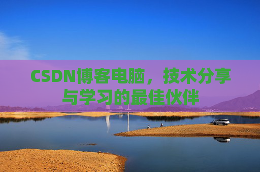 CSDN博客电脑，技术分享与学习的最佳伙伴